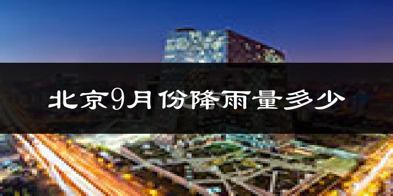 北京9月份降雨量多少?北京九月下雨多吗?