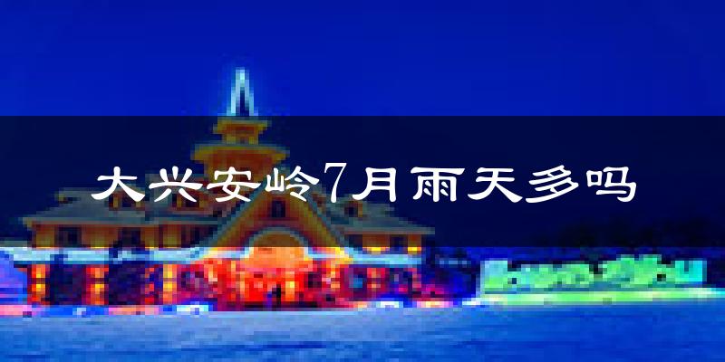 大兴安岭7月雨天多吗?