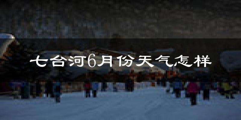 七台河6月份天气如何?很热吗?
