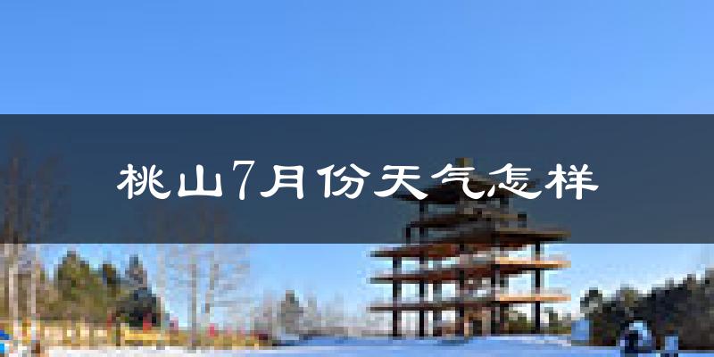 桃山7月份天气怎样?桃山七月热吗?
