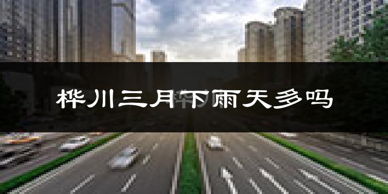 桦川三月下雨天多吗?桦川3月份降雨量多少?