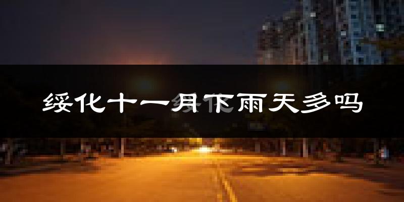 绥化十一月下雨天多吗?绥化11月份降雨量多少?