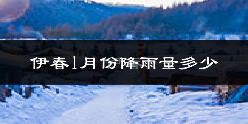 伊春1月份降雨量多少?伊春一月下雨多吗?