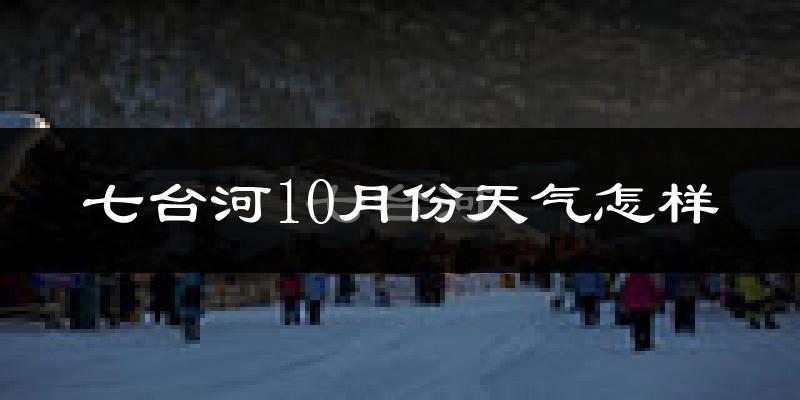 七台河10月份天气怎样?七台河十月冷不冷?