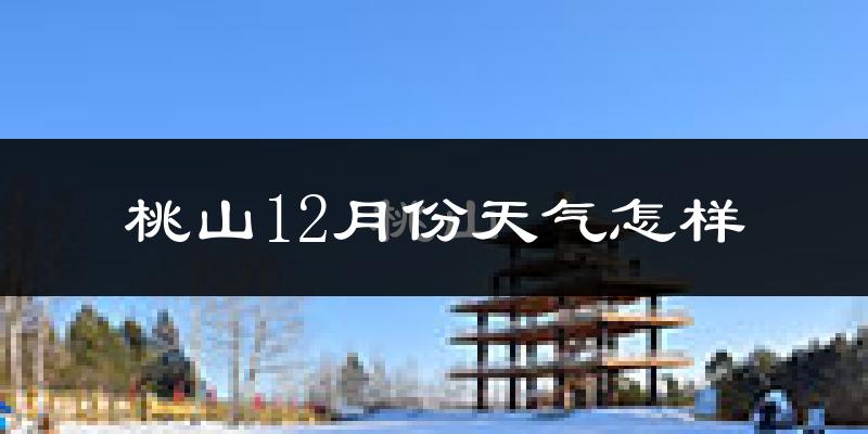 桃山12月份天气怎样?桃山十二月冷吗?