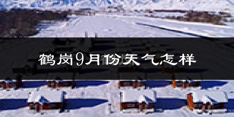 鹤岗9月份天气怎样?鹤岗九月热不热?