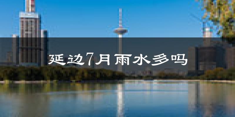 延边7月雨水多吗?