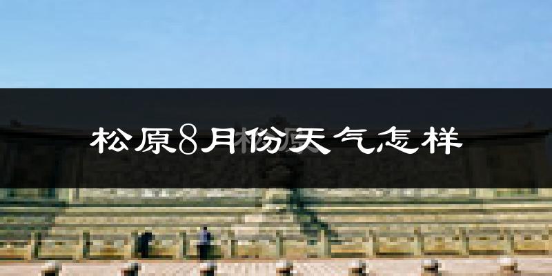 松原市8月份天气如何?很热吗?