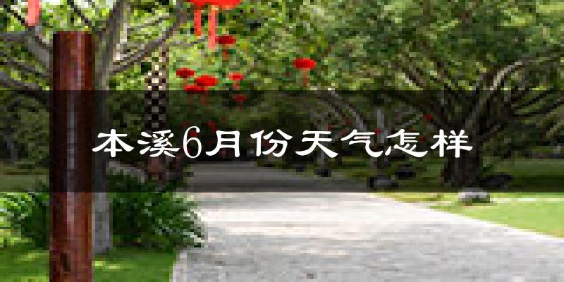 本溪6月份天气如何?冷热情况分析