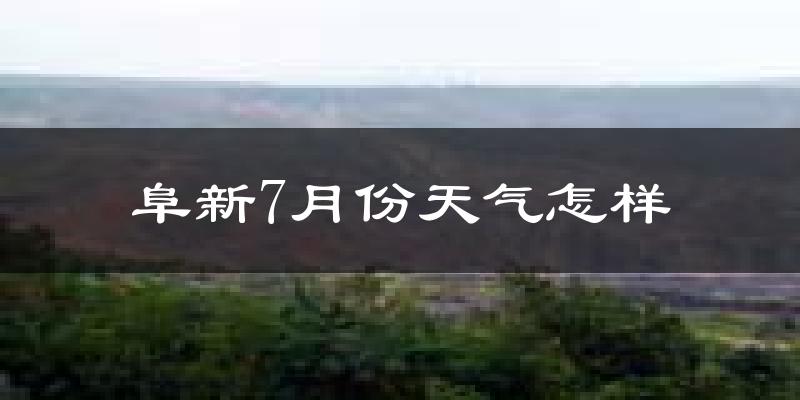阜新市7月份天气如何?很热吗?