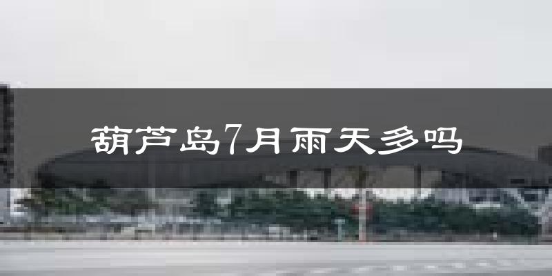 葫芦岛7月雨天多吗?