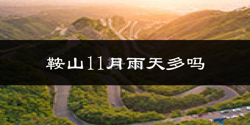 鞍山11月雨天多吗?