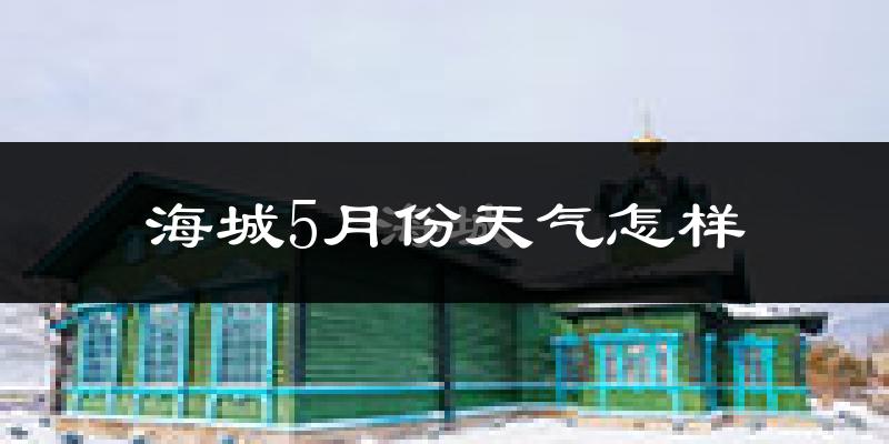 海城市5月份天气如何?很热吗?