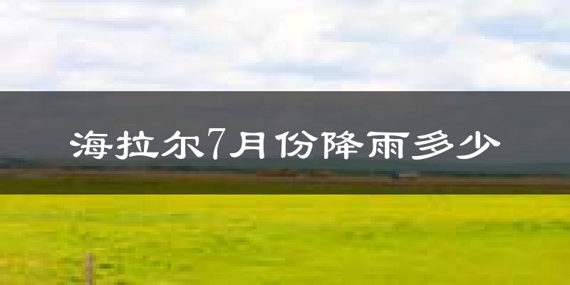 海拉尔7月份降雨多少?