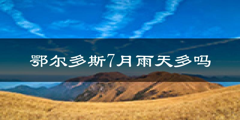 鄂尔多斯7月雨天多吗?