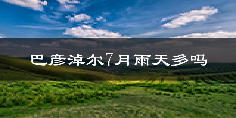 巴彦淖尔7月雨天多吗?