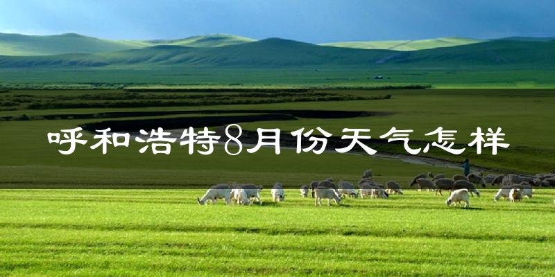 呼和浩特市8月份天气如何?很热吗?