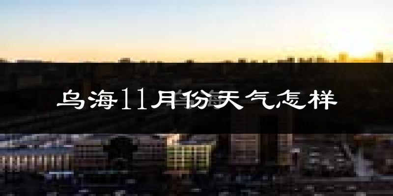 乌海11月份天气怎样?乌海十一月冷不冷?