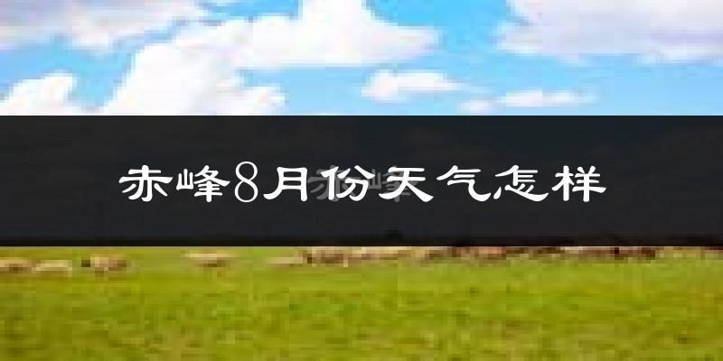 赤峰市8月份天气如何?很热吗?