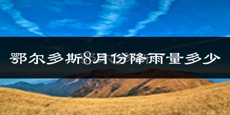 鄂尔多斯8月份降雨量多少?鄂尔多斯八月下雨多吗?