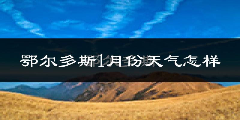 鄂尔多斯市1月份天气如何?很冷吗?