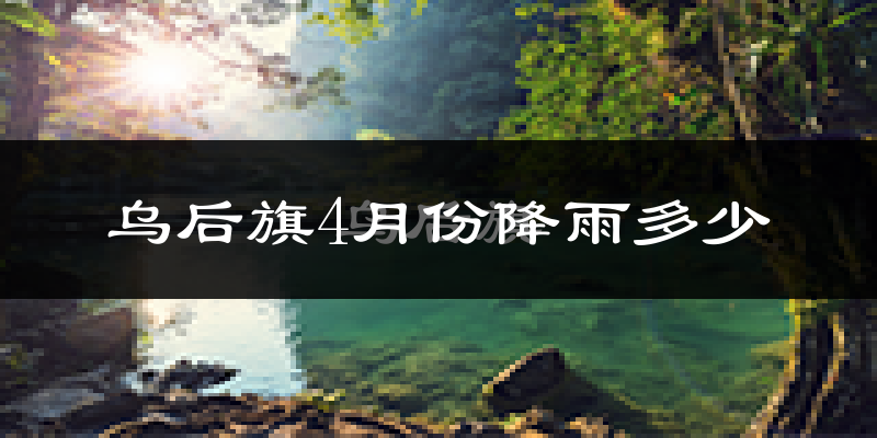 乌后旗4月份降雨多少?