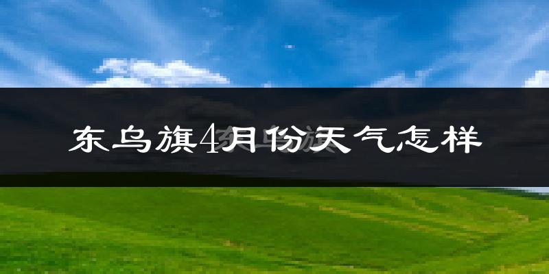 东乌珠穆沁旗4月份天气如何?冷吗?