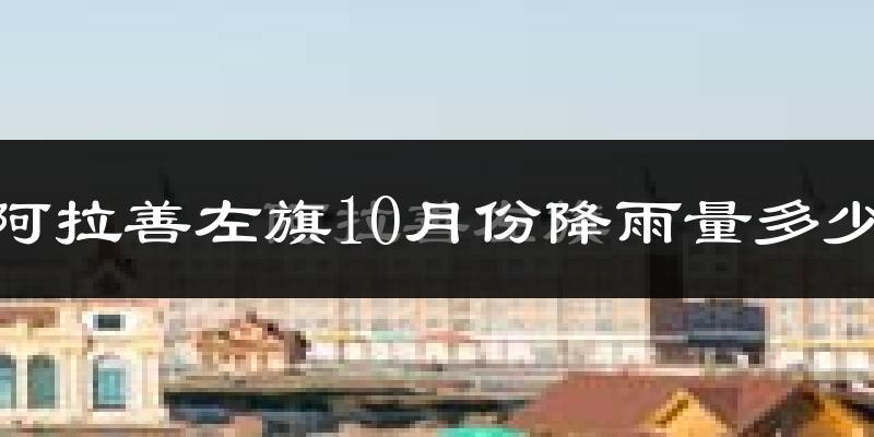 阿拉善左旗10月份降雨量多少?阿拉善左旗十月下雨多吗?