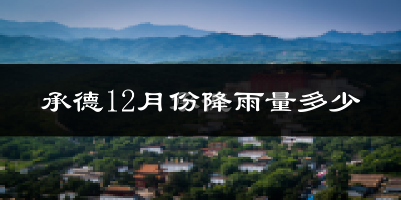 承德12月份降雨量多少?承德十二月下雨多吗?
