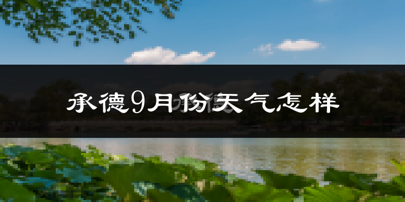 承德9月份天气怎样?承德九月热吗?