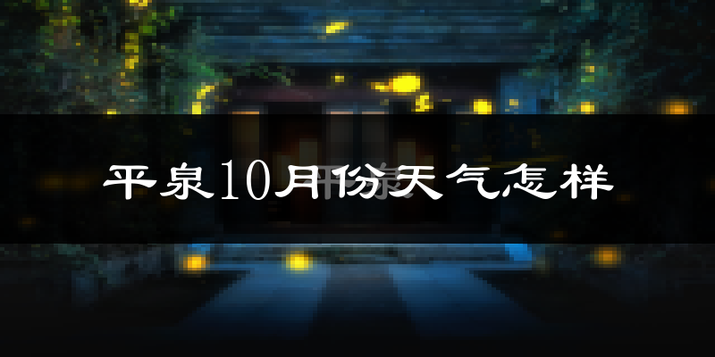 平泉10月份天气怎样?平泉十月冷不冷?