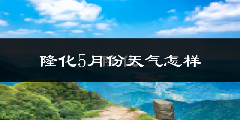河北隆化县5月份天气如何?很热吗?