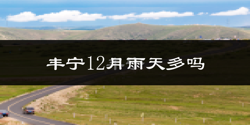 丰宁12月雨天多吗?