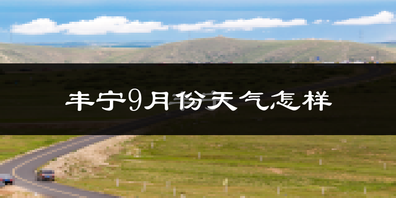 丰宁9月份天气怎样?丰宁九月热不热?