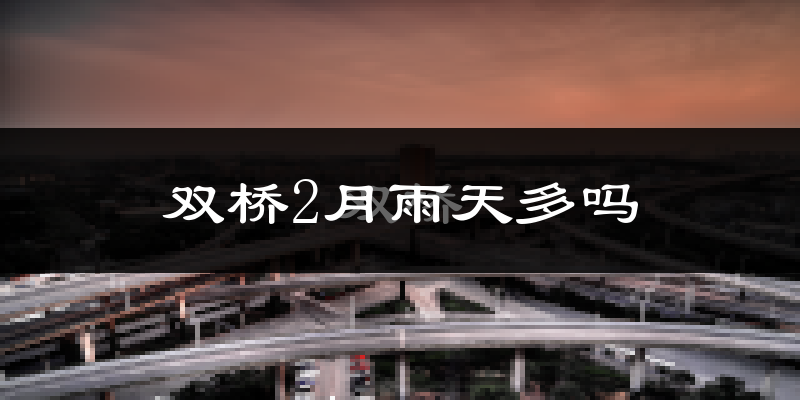 双桥2月雨天多吗?