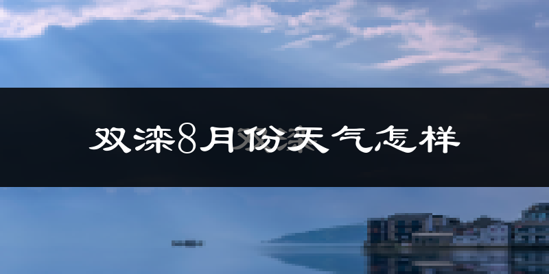 双滦8月份天气怎样?双滦八月热不热?