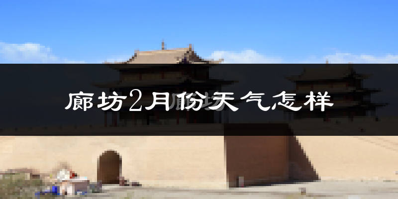 廊坊市2月份天气如何?很冷吗?