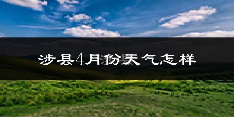 涉县4月份天气如何?冷热情况怎么样?