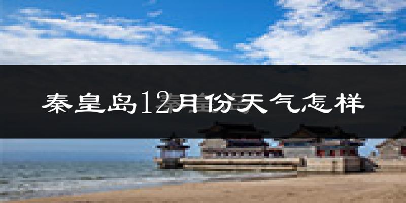 秦皇岛12月份天气怎样?秦皇岛十二月冷不冷?