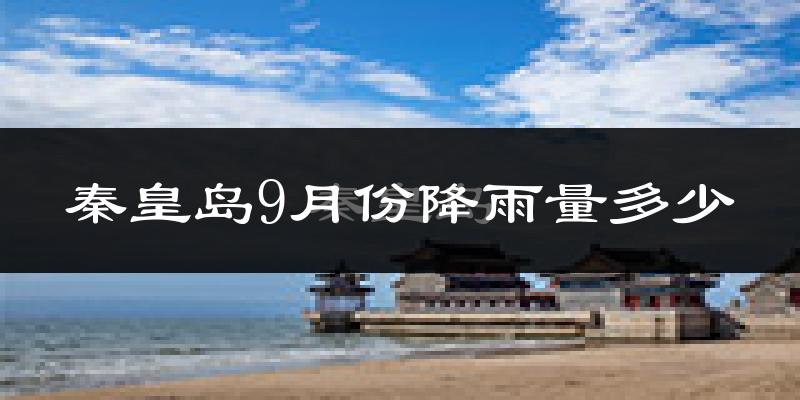 秦皇岛9月份降雨量多少?秦皇岛九月下雨多吗?