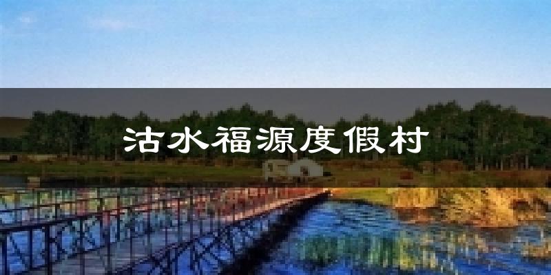 沽水福源度假村天气预报十五天