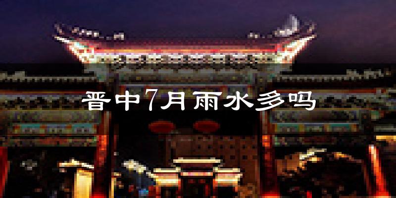 晋中7月雨水多吗?