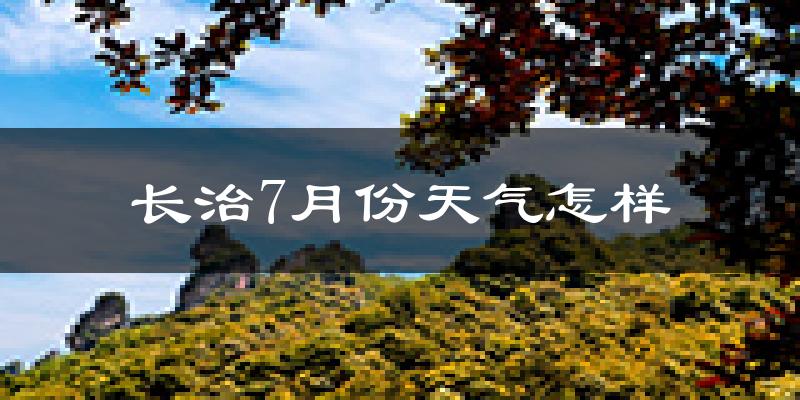 长治市7月份天气如何?很热吗?