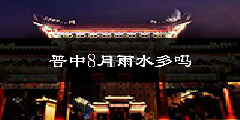 晋中8月雨水多吗?