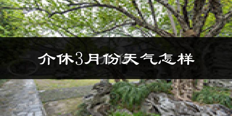 介休市3月份天气如何?冷吗?过去两年3月天气数据分析