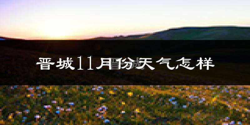晋城11月份天气怎样?晋城十一月冷吗?