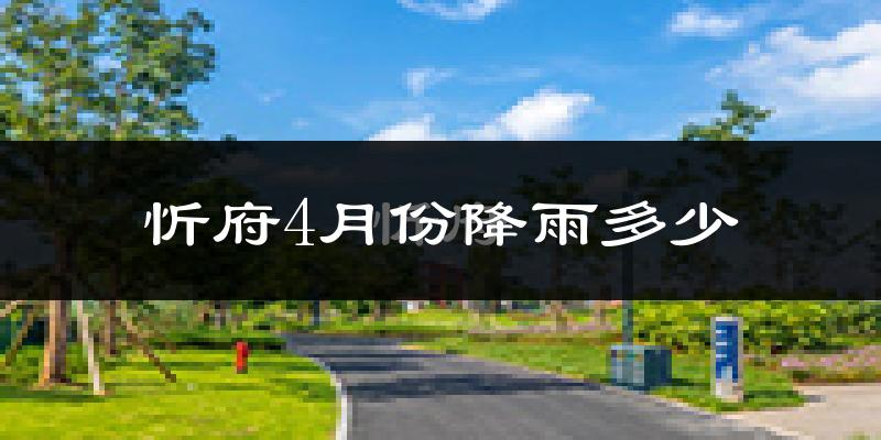 忻府4月份降雨多少?