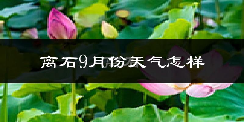 离石9月份天气怎样?离石九月热吗?