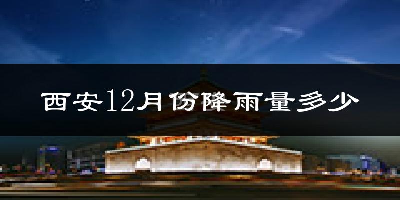 西安12月份降雨量多少?西安十二月下雨多吗?