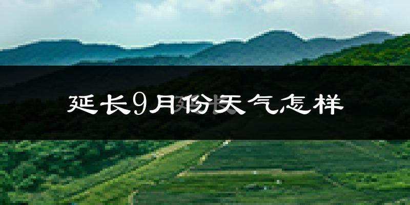 延长9月份天气怎样?延长九月热不热?